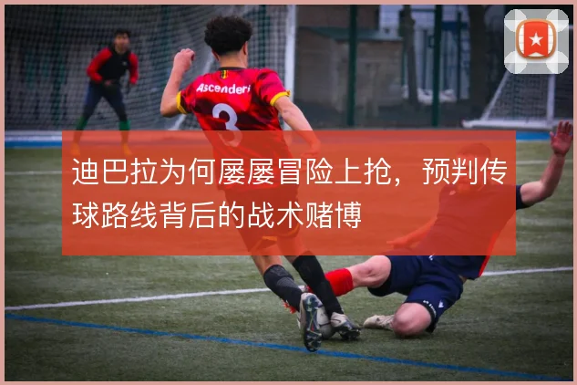 迪巴拉为何屡屡冒险上抢，预判传球路线背后的战术赌博