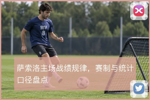 萨索洛主场战绩规律，赛制与统计口径盘点