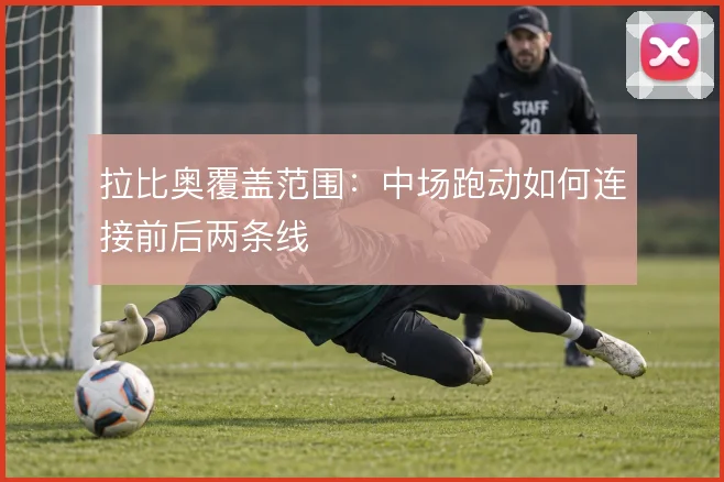 拉比奥覆盖范围：中场跑动如何连接前后两条线