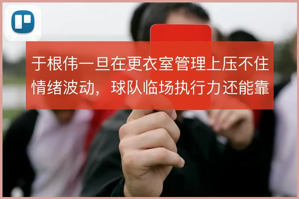 于根伟一旦在更衣室管理上压不住情绪波动,球队临场执行力还能靠什么撑住