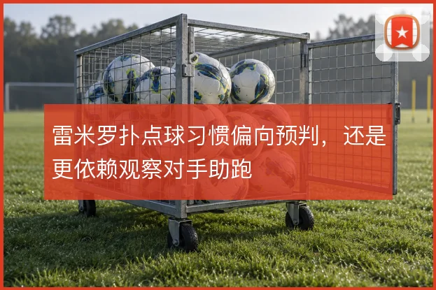 雷米罗扑点球习惯偏向预判,还是更依赖观察对手助跑