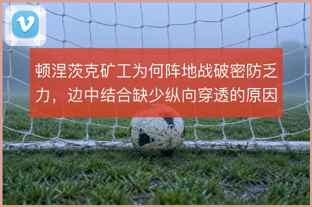 顿涅茨克矿工为何阵地战破密防乏力，边中结合缺少纵向穿透的原因