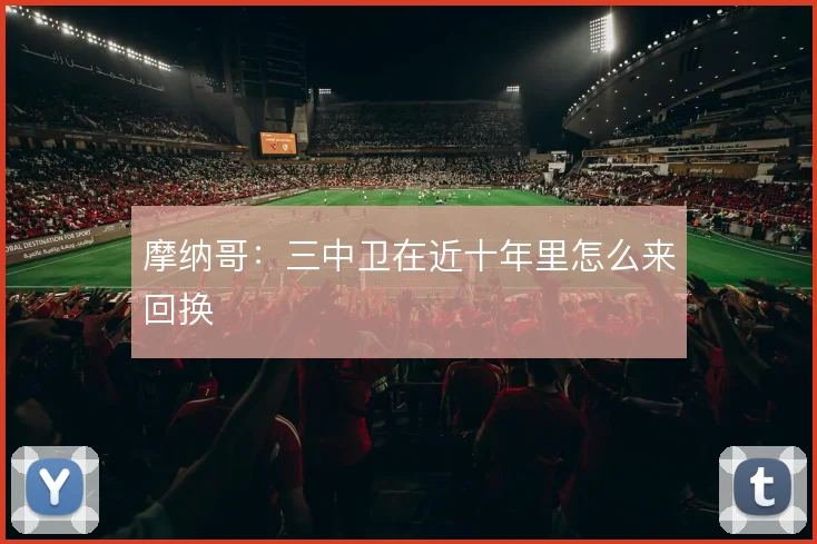 摩纳哥：三中卫在近十年里怎么来回换