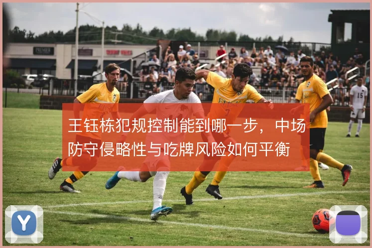王钰栋犯规控制能到哪一步，中场防守侵略性与吃牌风险如何平衡