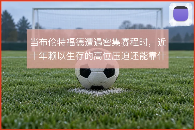 当布伦特福德遭遇密集赛程时,近十年赖以生存的高位压迫还能靠什么撑住