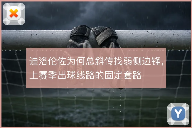 迪洛伦佐为何总斜传找弱侧边锋，上赛季出球线路的固定套路