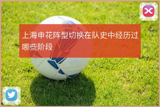 上海申花阵型切换在队史中经历过哪些阶段