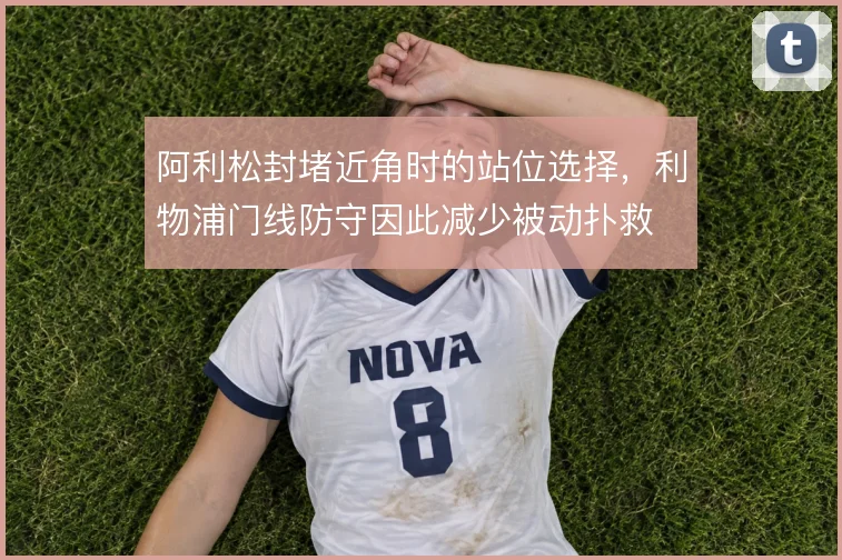 阿利松封堵近角时的站位选择，利物浦门线防守因此减少被动扑救