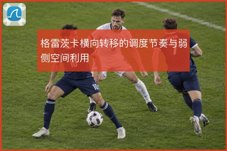 格雷茨卡横向转移的调度节奏与弱侧空间利用