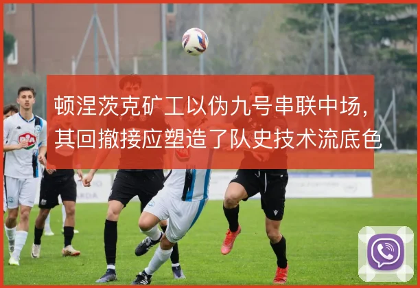 顿涅茨克矿工以伪九号串联中场，其回撤接应塑造了队史技术流底色