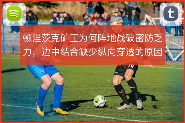 顿涅茨克矿工为何阵地战破密防乏力，边中结合缺少纵向穿透的原因