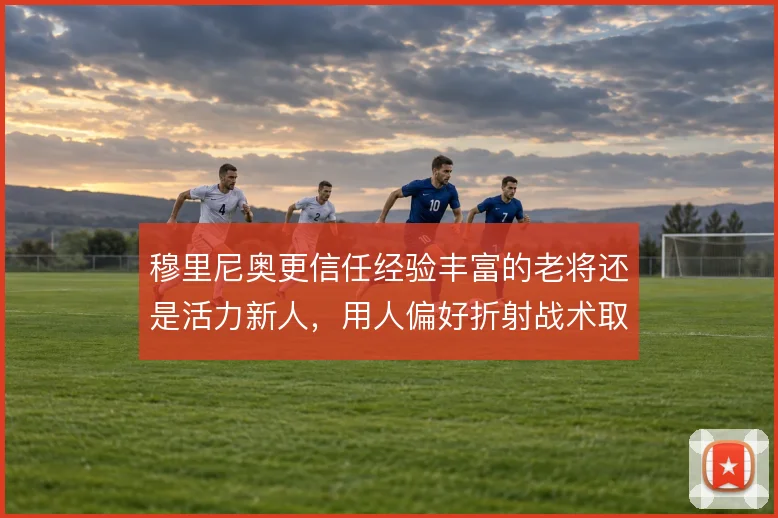 穆里尼奥更信任经验丰富的老将还是活力新人，用人偏好折射战术取向