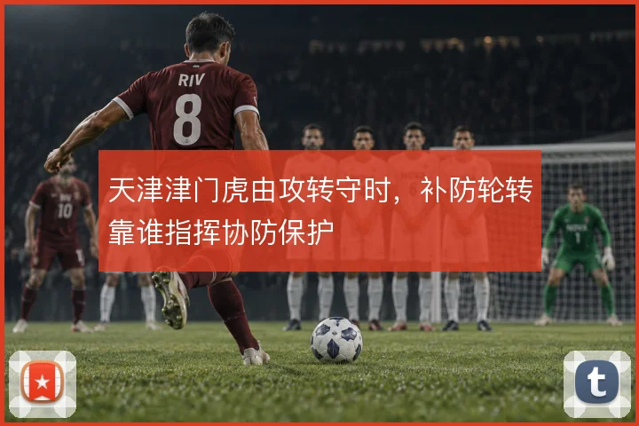 天津津门虎由攻转守时，补防轮转靠谁指挥协防保护