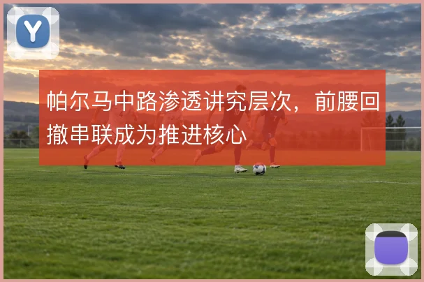 帕尔马中路渗透讲究层次，前腰回撤串联成为推进核心