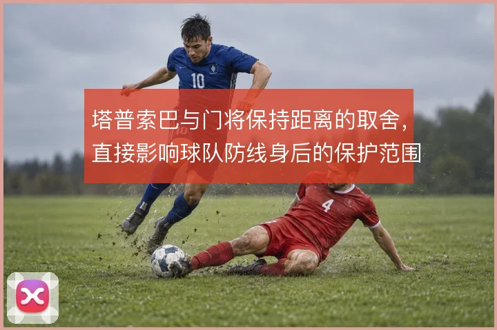 塔普索巴与门将保持距离的取舍,直接影响球队防线身后的保护范围