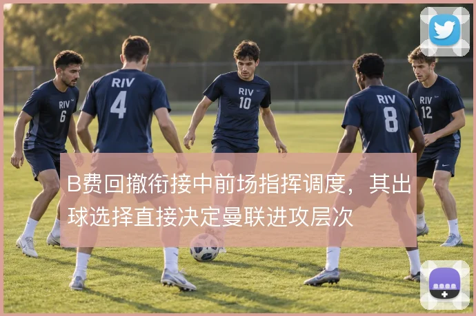 B费回撤衔接中前场指挥调度，其出球选择直接决定曼联进攻层次