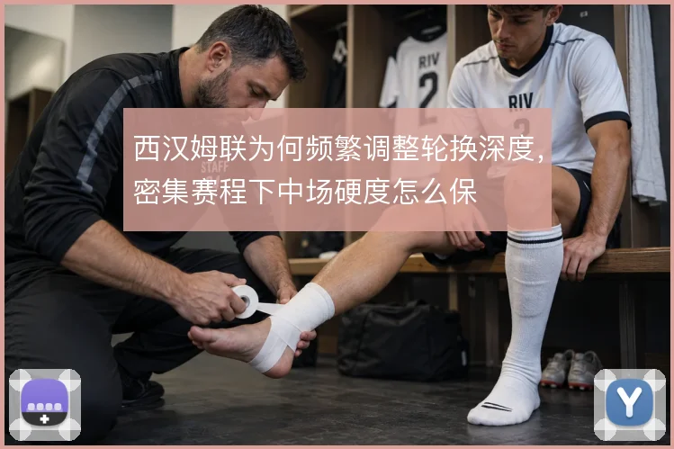 西汉姆联为何频繁调整轮换深度，密集赛程下中场硬度怎么保