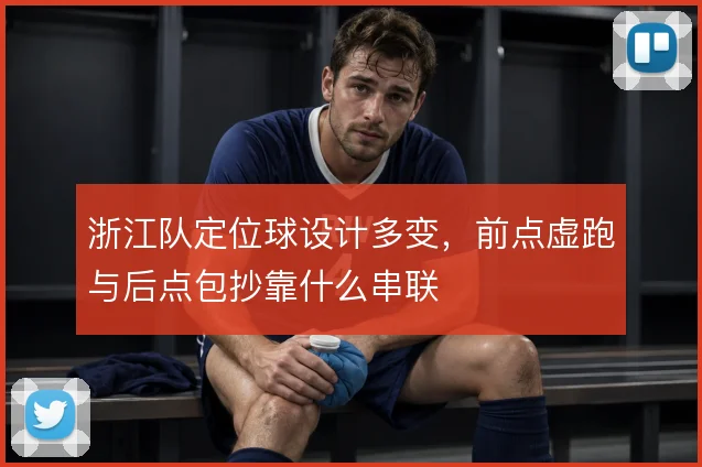 浙江队定位球设计多变,前点虚跑与后点包抄靠什么串联