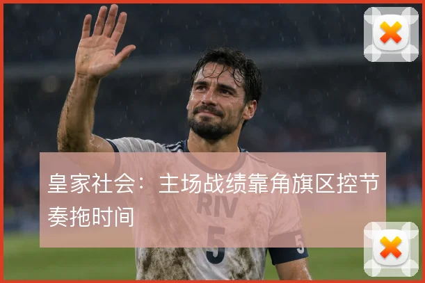 皇家社会:主场战绩靠角旗区控节奏拖时间