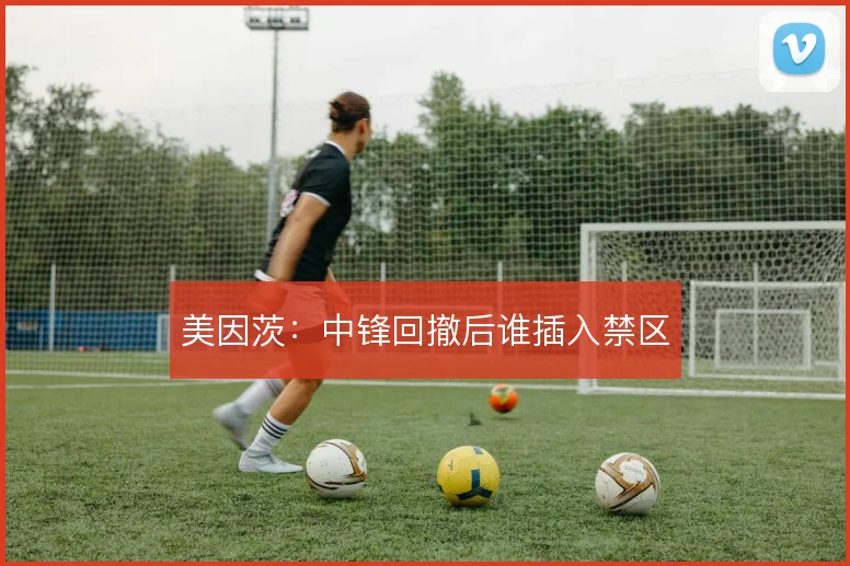 美因茨：中锋回撤后谁插入禁区