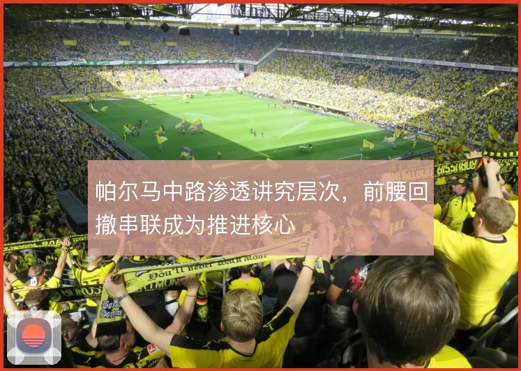 帕尔马中路渗透讲究层次，前腰回撤串联成为推进核心