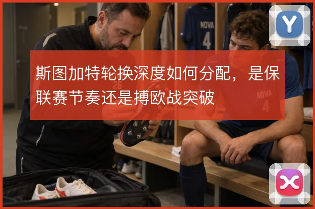 斯图加特轮换深度如何分配，是保联赛节奏还是搏欧战突破