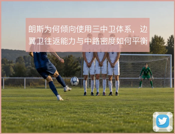 朗斯为何倾向使用三中卫体系，边翼卫往返能力与中路密度如何平衡