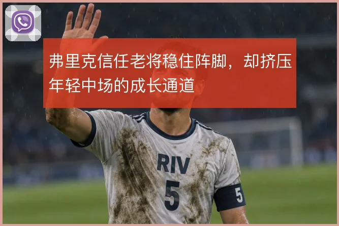 弗里克信任老将稳住阵脚,却挤压年轻中场的成长通道