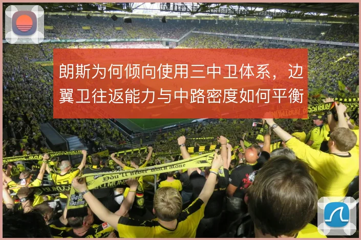 朗斯为何倾向使用三中卫体系，边翼卫往返能力与中路密度如何平衡