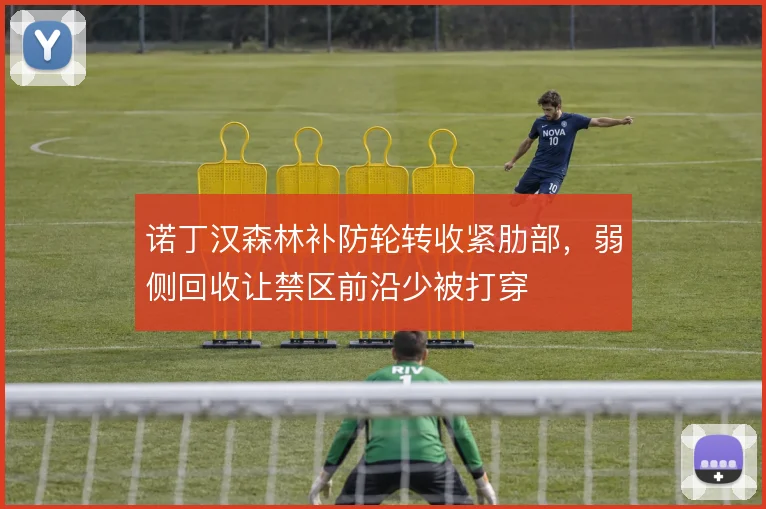 诺丁汉森林补防轮转收紧肋部，弱侧回收让禁区前沿少被打穿
