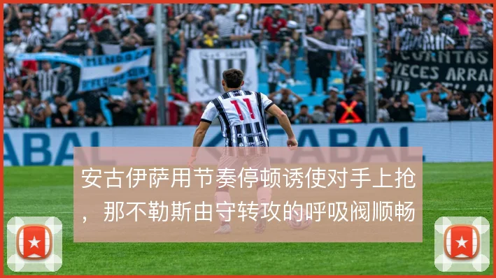 安古伊萨用节奏停顿诱使对手上抢，那不勒斯由守转攻的呼吸阀顺畅运转