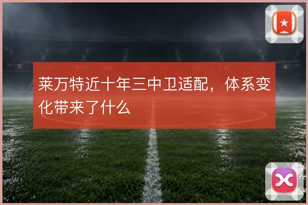 莱万特近十年三中卫适配，体系变化带来了什么