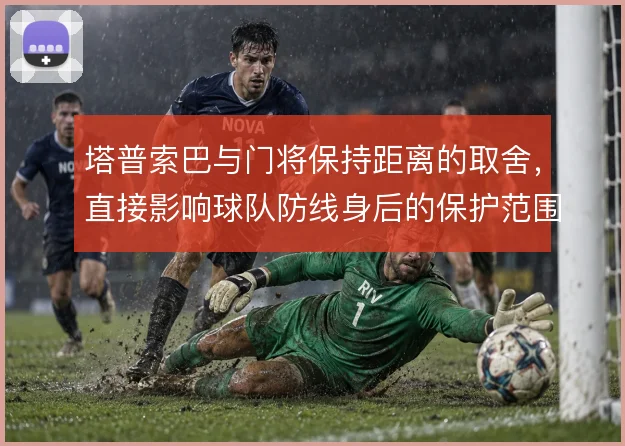 塔普索巴与门将保持距离的取舍,直接影响球队防线身后的保护范围