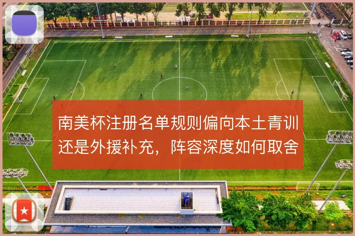 南美杯注册名单规则偏向本土青训还是外援补充，阵容深度如何取舍