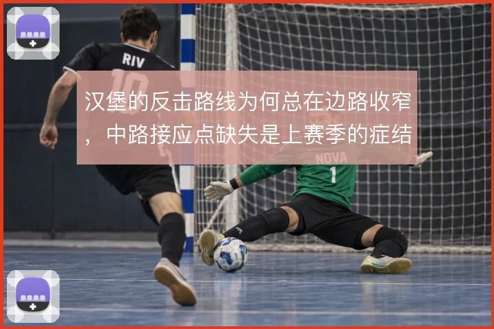 汉堡的反击路线为何总在边路收窄，中路接应点缺失是上赛季的症结