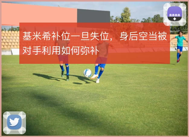 基米希补位一旦失位，身后空当被对手利用如何弥补
