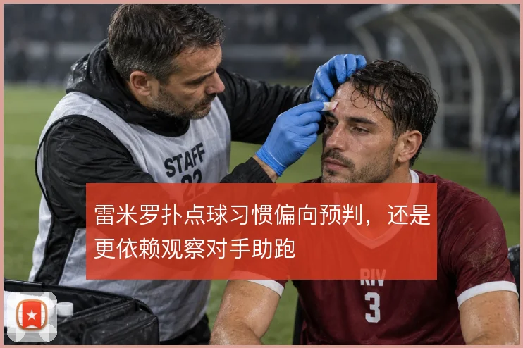 雷米罗扑点球习惯偏向预判，还是更依赖观察对手助跑