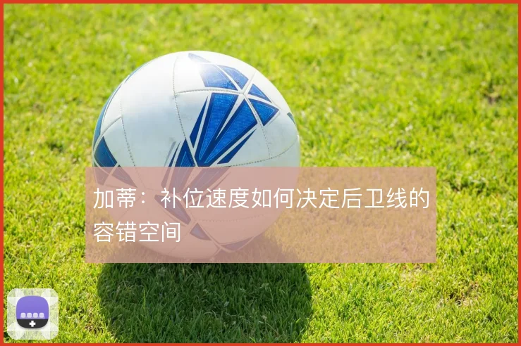 加蒂:补位速度如何决定后卫线的容错空间