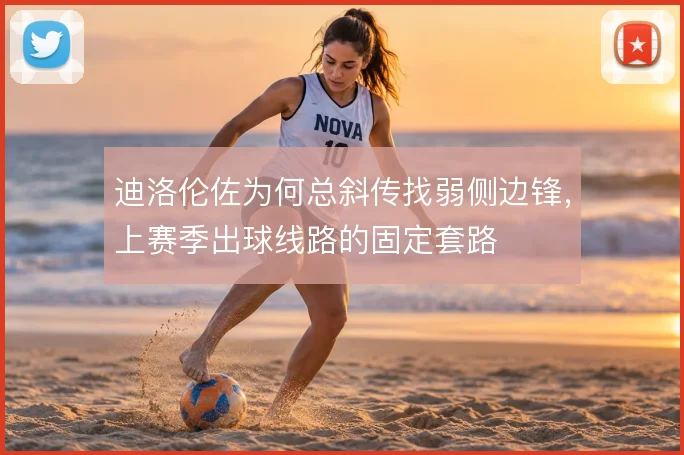 迪洛伦佐为何总斜传找弱侧边锋，上赛季出球线路的固定套路