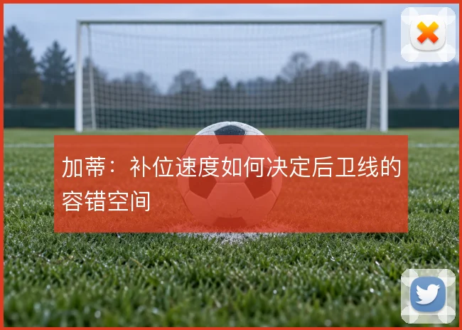 加蒂:补位速度如何决定后卫线的容错空间