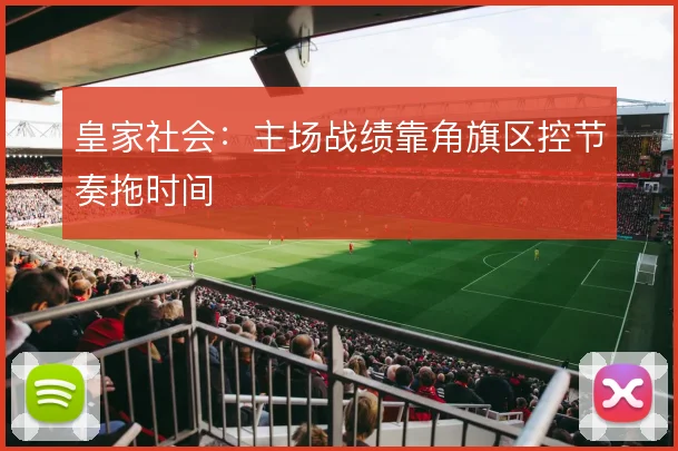 皇家社会:主场战绩靠角旗区控节奏拖时间