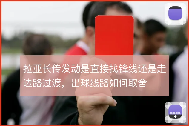 拉亚长传发动是直接找锋线还是走边路过渡，出球线路如何取舍