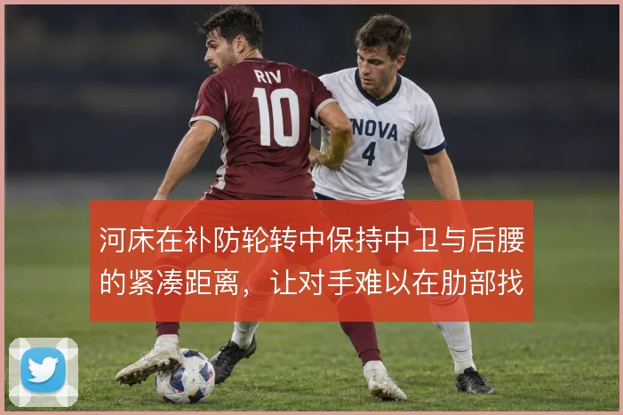 河床在补防轮转中保持中卫与后腰的紧凑距离,让对手难以在肋部找到空隙