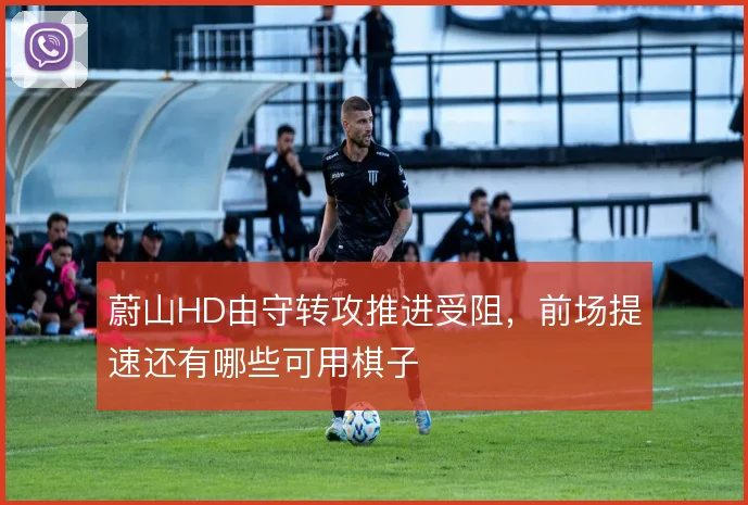 蔚山HD由守转攻推进受阻，前场提速还有哪些可用棋子