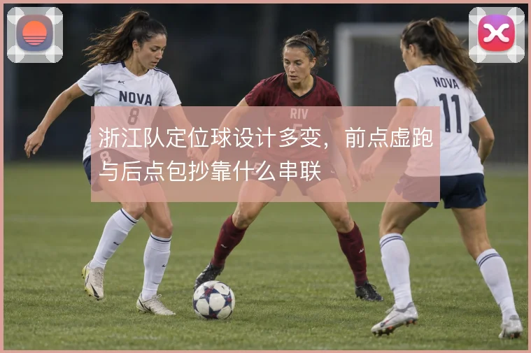 浙江队定位球设计多变,前点虚跑与后点包抄靠什么串联