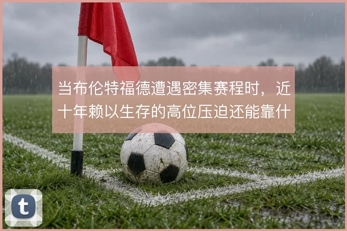 当布伦特福德遭遇密集赛程时，近十年赖以生存的高位压迫还能靠什么撑住