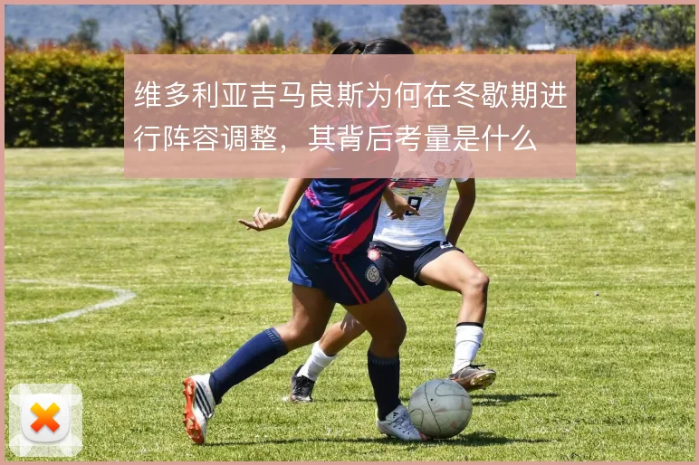 维多利亚吉马良斯为何在冬歇期进行阵容调整，其背后考量是什么