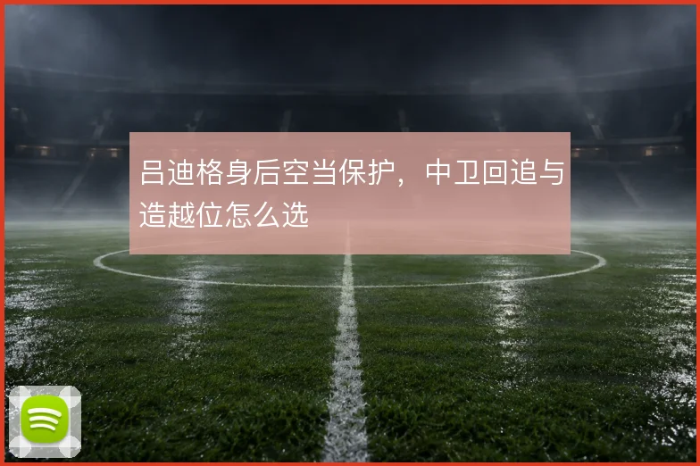 吕迪格身后空当保护，中卫回追与造越位怎么选